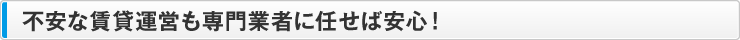 不安な賃貸運営は、業者に任せでも安心