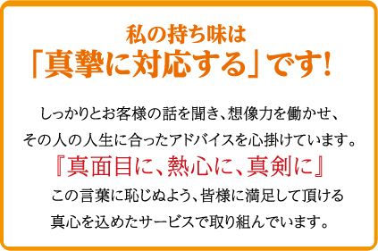 私の持ち味は「全て誠実に対応」です！