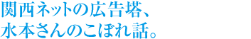 関西ネットの広告塔、水本さんのこぼれ話。