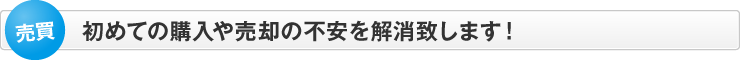 初めての購入や売却の不安を解消致します！