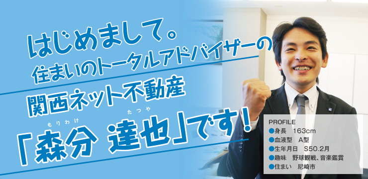 はじめまして。住まいのトータルアドバイザーの関西ネット不動産の森分です。