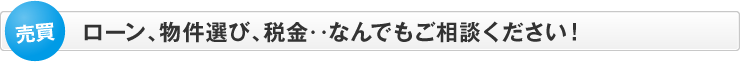 ローン、物件選び、税金‥なんでもご相談ください！