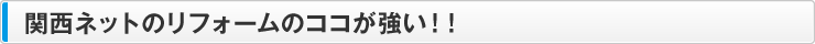 関西ネットのリフォームのココが強い！！