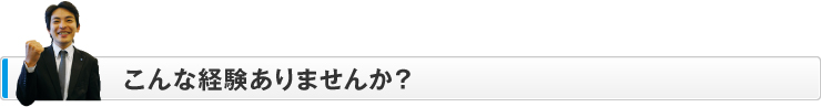こんな経験ありませんか？