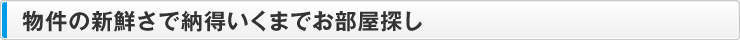 物件の新鮮さで納得いくまでお部屋探し