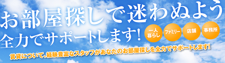 お部屋探しで迷わぬよう全力でサポートします！