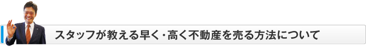 スタッフが教える早く・高く不動産を売る方法について