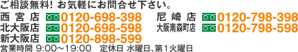 ご相談無料！お気軽にお問合せ下さい。西宮店0120-698-398　尼崎店0120798398　北大阪店0120-698-598　大阪南森町店0120-798-598　営業時間9:00～19:00　定休日：水曜日、第1火曜日